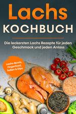 Lachs Kochbuch: Die leckersten Lachs Rezepte für jeden Geschmack und jeden Anlass - inkl. Lachs-Bowls, Fingerfood, Soßen & Dips