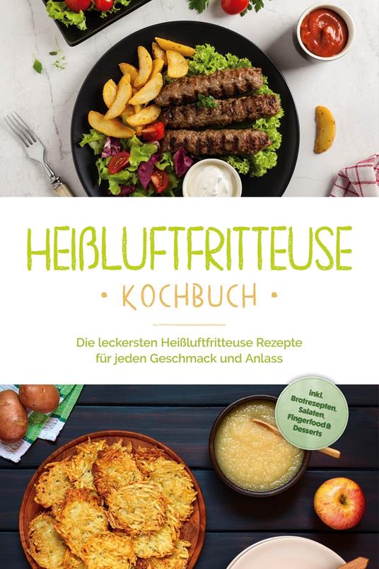 Heißluftfritteuse Kochbuch: Die leckersten Heißluftfritteuse Rezepte für jeden Geschmack und Anlass - inkl. Brotrezepten, Salaten, Fingerfood & Desserts