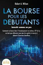 LA BOURSE POUR LES DEBUTANTS – Investir comme un pro: Comment se lancer dans l'investissement en actions, ETF & Co. en tant que débutant avec peu de capital et réussir à obtenir d'énormes bénéfices