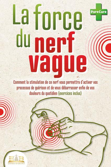 La force du nerf vague: Comment la stimulation de ce nerf vous permettra d'activer vos processus de guérison et de vous débarrasser enfin de vos douleurs du quotidien (exercices inclus)