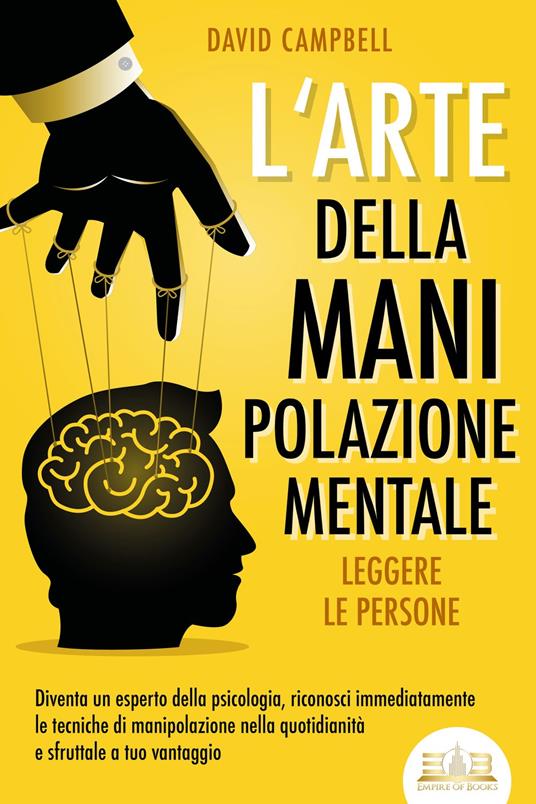 L'arte della manipolazione mentale - Leggere le persone: Diventa un esperto della psicologia, riconosci immediatamente le tecniche di manipolazione nella quotidianità e sfruttale a tuo vantaggio - David Campbell - ebook