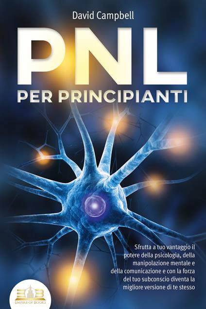PNL PER PRINCIPIANTI: Sfrutta a tuo vantaggio il potere della psicologia, della manipolazione mentale e della comunicazione e con la forza del tuo subconscio diventa la migliore versione di te stesso - David Campbell - ebook