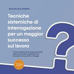 Tecniche sistemiche di interrogazione per un maggior successo sul lavoro: Come imparare l'arte di fare domande passo dopo passo e applicarla con successo come coach o manager - con esempi pratici.