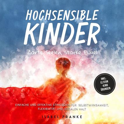Hochsensible Kinder: Zarte Seelen, starke Flügel - Eine 7-tägige gemeinsame Reise zu besserem Selbstverständnis, Selbstregulation, Empathie, Achtsamkeit und Verbundenheit - inkl. Eltern-Kind Übungen