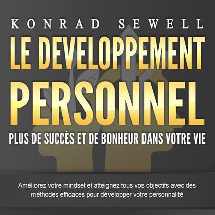 LE DEVELOPPEMENT PERSONNEL – Plus de succès et de bonheur dans votre vie: Améliorez votre mindset et atteignez tous vos objectifs avec des méthodes efficaces pour développer votre personnalité