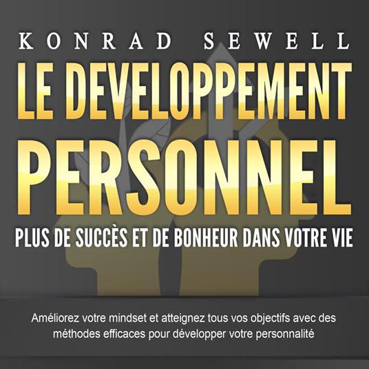 LE DEVELOPPEMENT PERSONNEL – Plus de succès et de bonheur dans votre vie: Améliorez votre mindset et atteignez tous vos objectifs avec des méthodes efficaces pour développer votre personnalité