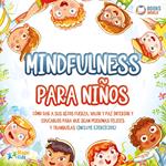 Mindfulness para niños: Cómo dar a sus hijos fuerza, valor y paz interior y educarlos para que sean personas felices y tranquilas (incluye ejercicios)