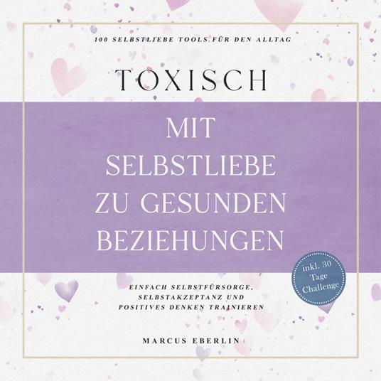 TOXISCH: Mit Selbstliebe zu gesunden Beziehungen - 100 Selbstliebe Tools für den Alltag | Einfach Selbstfürsorge, Selbstakzeptanz und positives Denken trainieren - inkl. 30 Tage Challenge