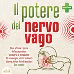 Il potere del nervo vago: Come attivare il potere dell'autoguarigione attraverso la stimolazione del nervo vago e poterti finalmente liberare dei tuoi disturbi quotidiani (con esercizi)