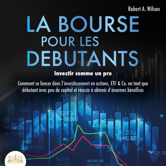 LA BOURSE POUR LES DEBUTANTS – Investir comme un pro: Comment se lancer dans l'investissement en actions, ETF & Co. en tant que débutant avec peu de capital et réussir à obtenir d'énormes bénéfices