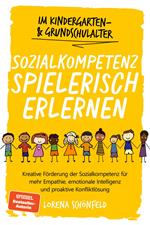 Sozialkompetenz spielerisch erlernen: Kreative Förderung der Sozialkompetenz für mehr Empathie, emotionale Intelligenz und proaktive Konfliktlösung - im Kindergarten- & Grundschulalter