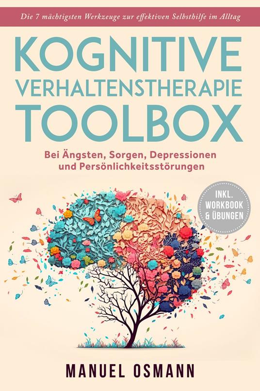 Kognitive Verhaltenstherapie Toolbox: Die 7 mächtigsten Werkzeuge zur effektiven Selbsthilfe im Alltag - Bei Ängsten, Sorgen, Depressionen und Persönlichkeitsstörungen - inkl. Workbook & Übungen