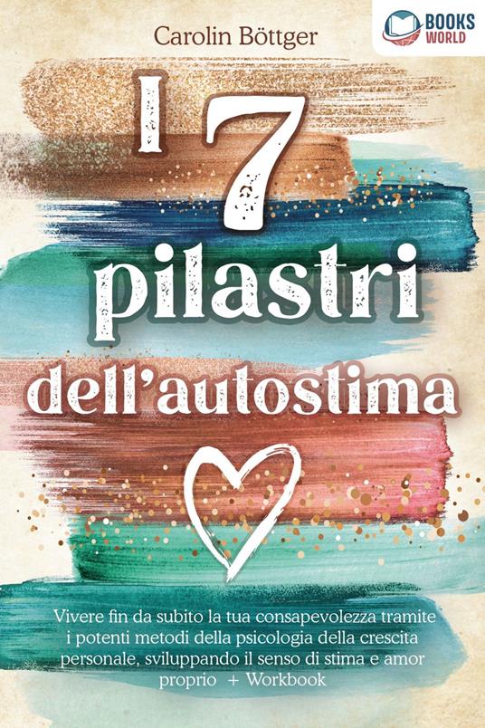 I 7 pilastri dell'autostima: Vivere fin da subito la tua consapevolezza tramite i potenti metodi della psicologia della crescita personale, sviluppando il senso di stima e amor proprio + Workbook - Carolin Böttger - ebook