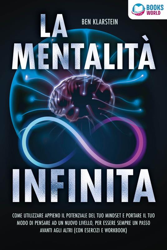 La mentalità infinita: Come utilizzare appieno il potenziale del tuo mindset, portare il tuo modo di pensare ad un nuovo livello ed essere sempre un passo avanti agli altri (con esercizi e workbook) - Ben Klarstein - ebook
