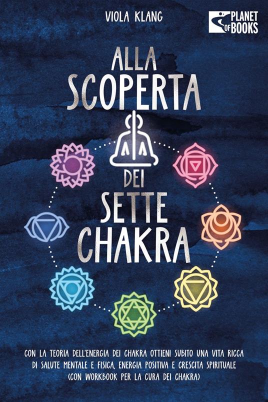 Alla scoperta dei sette chakra: Con la teoria dell'energia dei chakra ottieni subito una vita ricca di salute mentale, energia positiva e crescita spirituale (con esercizi e la cura dei chakra) - Viola Klang - ebook