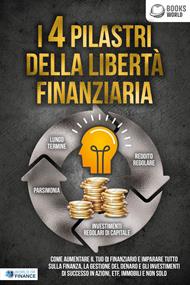 I 4 pilastri della libertà finanziaria: Come aumentare il tuo QI finanziario e imparare tutto sulla finanza, la gestione del denaro e gli investimenti di successo in azioni, ETF, immobili e non solo