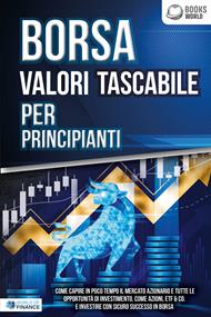 BORSA VALORI TASCABILE PER PRINCIPIANTI: Come capire in poco tempo il mercato azionario e tutte le opportunità di investimento, come Azioni, ETF & Co. e investire con sicuro successo in Borsa