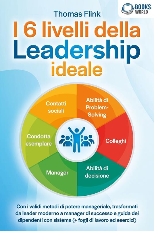 I 6 livelli della Leadership ideale: Con i validi metodi di potere manageriale, trasformati da leader moderno a manager di successo e guida dei dipendenti con sistema (+ fogli di lavoro ed esercizi) - Thomas Flink - ebook