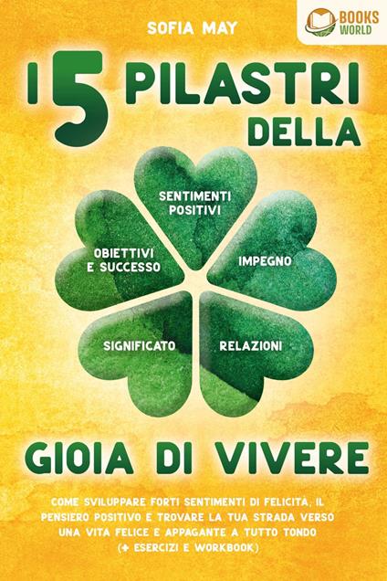 I 5 pilastri della gioia di vivere: Come sviluppare forti sentimenti di felicità, il pensiero positivo e trovare la tua strada verso una vita felice e appagante a tutto tondo (+ esercizi e workbook) - Sofia May - ebook