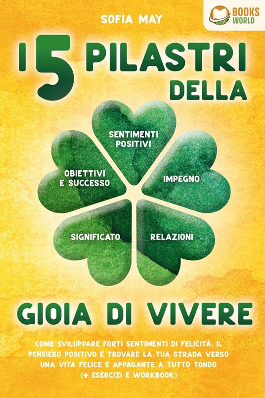 I 5 pilastri della gioia di vivere: Come sviluppare forti sentimenti di felicità, il pensiero positivo e trovare la tua strada verso una vita felice e appagante a tutto tondo (+ esercizi e workbook) - Sofia May - ebook