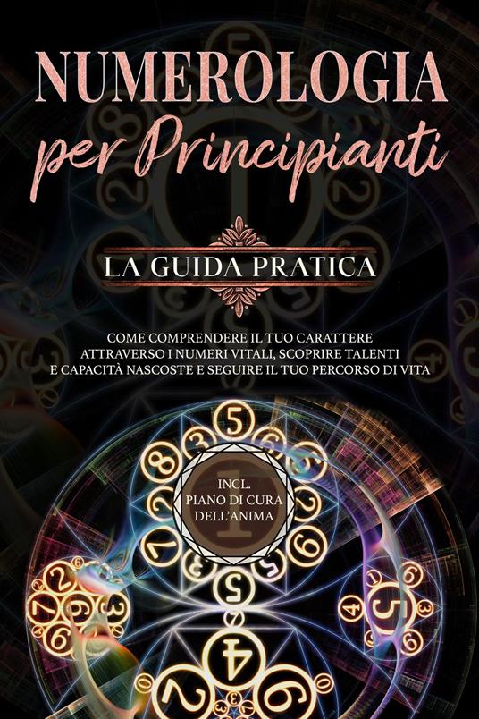 Numerologia per principianti - La guida pratica: Come comprendere il tuo carattere attraverso i numeri vitali, scoprire talenti e capacità nascoste e seguire il tuo percorso di vita | incl. piano di cura dell'anima - Sophia Perlich - ebook