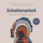 Schattenarbeit - Die Reise ins Unterbewusstsein: In 4 einfachen Schritten zu mehr Selbsterkenntnis, Ganzheit und persönlichem Wachstum - inkl. Praxisübungen, Meditationen u.v.m.