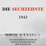 Die Sechzehnte 1943: Aus dem Kriegstagebuch einer Sturmkompanie der Waffen-SS (Deutsche Soldaten-Biografien)