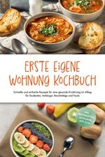 Erste eigene Wohnung Kochbuch: Schnelle und einfache Rezepte für eine gesunde Ernährung im Alltag für Studenten, Anfänger, Berufstätige und Faule - inkl. Brotrezepten, Getränken, Dips u.v.m.
