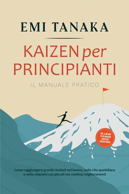 Kaizen per principianti – Il manuale pratico: Come raggiungere grandi risultati nel lavoro, nella vita quotidiana e nelle relazioni con piccoli ma continui miglioramenti – incluso il metodo 5S per maggior successo e esercizi pratici - EMI TANAKA - ebook