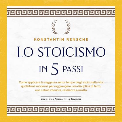 Lo stoicismo in 5 passi: Come applicare la saggezza senza tempo degli stoici nella vita quotidiana moderna per raggiungere una disciplina di ferro, una calma interiore, resilienza e umiltà