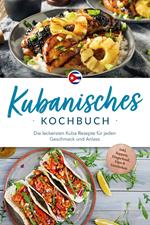 Kubanisches Kochbuch: Die leckersten Kuba Rezepte für jeden Geschmack und Anlass - inkl. Suppen, Fingerfood, Dips & Getränken