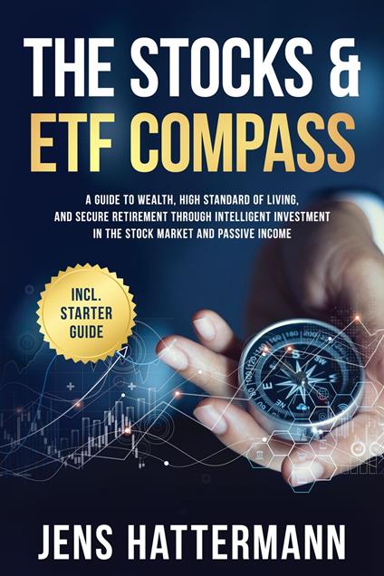 The Stocks & ETF Compass: A Guide to Wealth, High Standard of Living, and Secure Retirement through Intelligent Investment in the Stock Market and Passive Income – Including Starter Guide