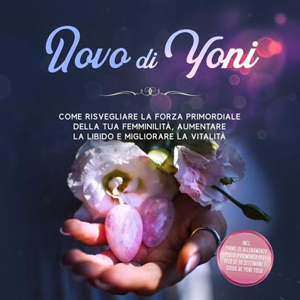 Uovo di Yoni: Come risvegliare la forza primordiale della tua femminilità, aumentare la libido e migliorare la vitalità – Incluso piano di allenamento per il pavimento pelvico di 10 settimane e guida al Yoni Yoga
