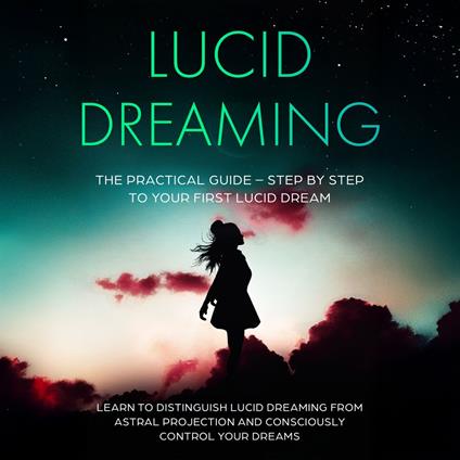 Lucid Dreaming: The Practical Guide – Step by Step to Your First Lucid Dream | Learn to Distinguish Lucid Dreaming from Astral Projection and Consciously Control Your Dreams