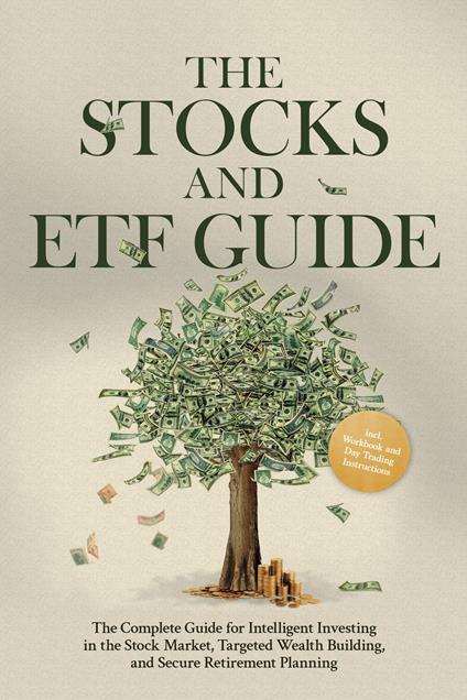 The Stocks and ETF Guide: The Complete Guide for Intelligent Investing in the Stock Market, Targeted Wealth Building, and Secure Retirement Planning - Including Workbook and Day Trading Instructions