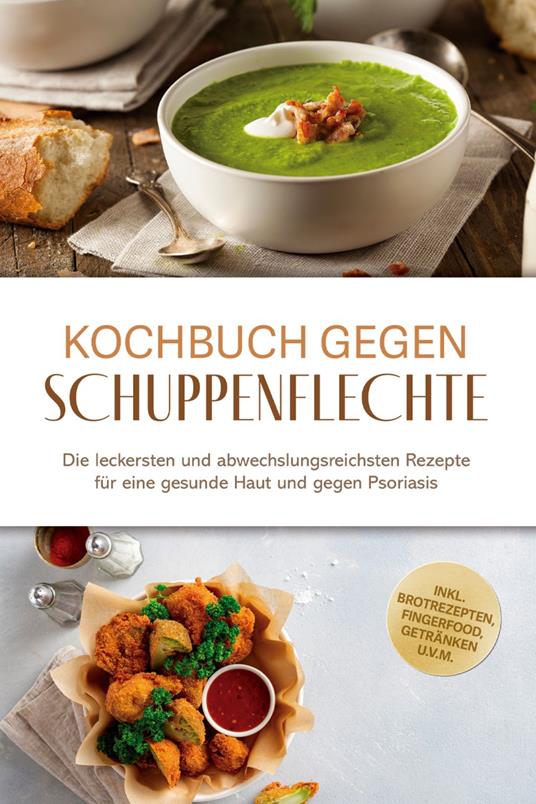 Kochbuch gegen Schuppenpflechte: Die leckersten und abwechslungsreichsten Rezepte für eine gesunde Haut und gegen Psoriasis - inkl. Brotrezepten, Fingerfood, Getränken u.v.m.