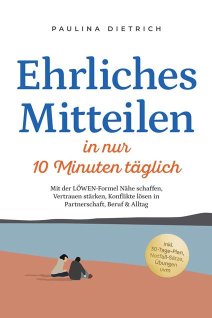 Ehrliches Mitteilen in nur 10 Minuten täglich: Mit der LÖWEN-Formel Nähe schaffen, Vertrauen stärken, Konflikte lösen in Partnerschaft, Beruf & Alltag - inkl. 30-Tage-Plan, Notfall-Sätze, Übungen uvm