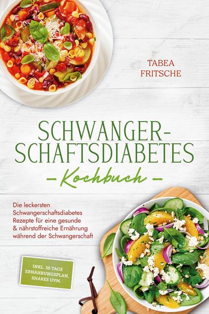 Schwangerschaftsdiabetes Kochbuch: Die leckersten Schwangerschaftsdiabetes Rezepte für eine gesunde & nährstoffreiche Ernährung während der Schwangerschaft - inkl. 30 Tage Ernährungsplan, Shakes uvm.