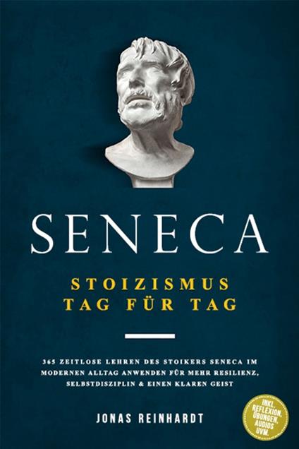 Seneca - Stoizismus Tag für Tag: 365 zeitlose Lehren des Stoikers Seneca im modernen Alltag anwenden für mehr Resilienz, Selbstdisziplin & einen klaren Geist - inkl. Reflexion, Übungen, Audios uvm.
