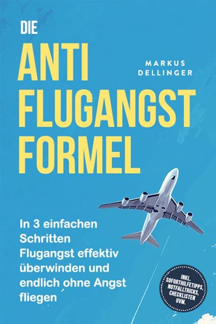 Die Anti Flugangst Formel: In 3 einfachen Schritten Flugangst effektiv überwinden und endlich ohne Angst fliegen - inkl. Soforthilfetipps, Notfalltricks, Checklisten uvm.