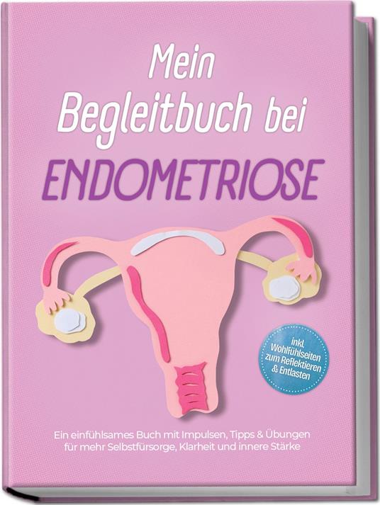 Mein Begleitbuch bei Endometriose: Ein einfühlsames Buch mit Impulsen, Tipps & Übungen für mehr Selbstfürsorge, Klarheit und innere Stärke – inkl. Wohlfühlseiten zum Reflektieren & Entlasten