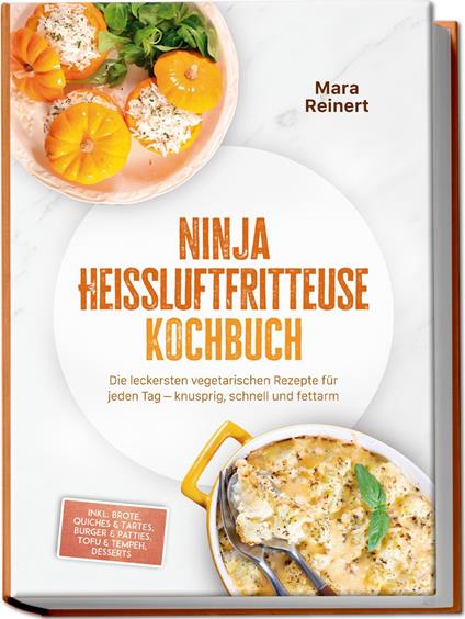 Ninja Heißluftfritteuse Kochbuch: Die leckersten vegetarischen Rezepte für jeden Tag – knusprig, schnell und fettarm – inkl. Brote, Quiches & Tartes, Burger & Patties, Tofu & Tempeh, Desserts