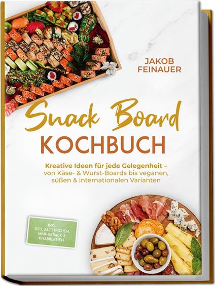 Snack Board Kochbuch: Kreative Ideen für jede Gelegenheit – von Käse- & Wurst-Boards bis veganen, süßen & internationalen Varianten – inkl. Dips, Aufstrichen, Mini-Gebäck & Knabbereien