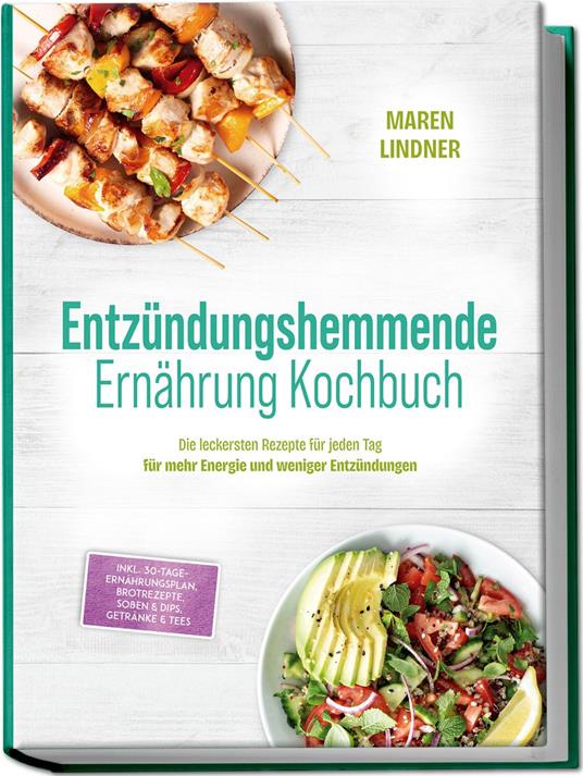 Entzündungshemmende Ernährung Kochbuch: Die leckersten Rezepte für jeden Tag – für mehr Energie und weniger Entzündungen – inkl. 30-Tage-Ernährungsplan, Brotrezepte, Soßen & Dips, Getränke & Tees