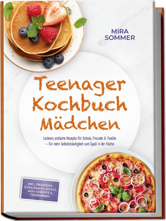 Teenager Kochbuch Mädchen: Leckere, einfache Rezepte für Schule, Freunde & Familie – für mehr Selbstständigkeit und Spaß in der Küche – inkl. Frühstück, Schulsnacks, Bowls, Mug-Gerichte & Trenddrinks