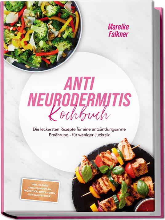 Anti Neurodermitis Kochbuch: Die leckersten Rezepte für eine entzündungsarme Ernährung – für weniger Juckreiz – inkl. 30-Tage-Ernährungsplan, Frühstück, Brote, Soßen, Dips & Aufstriche