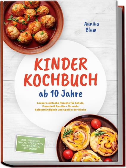 Kinder Kochbuch ab 10 Jahre: Die leckersten Rezepte zum Selberkochen – für mehr Selbstständigkeit und Spaß in der Küche – inkl. Frühstück, Snacks, Pizza & Pasta, Partyrezepte & Resteküche