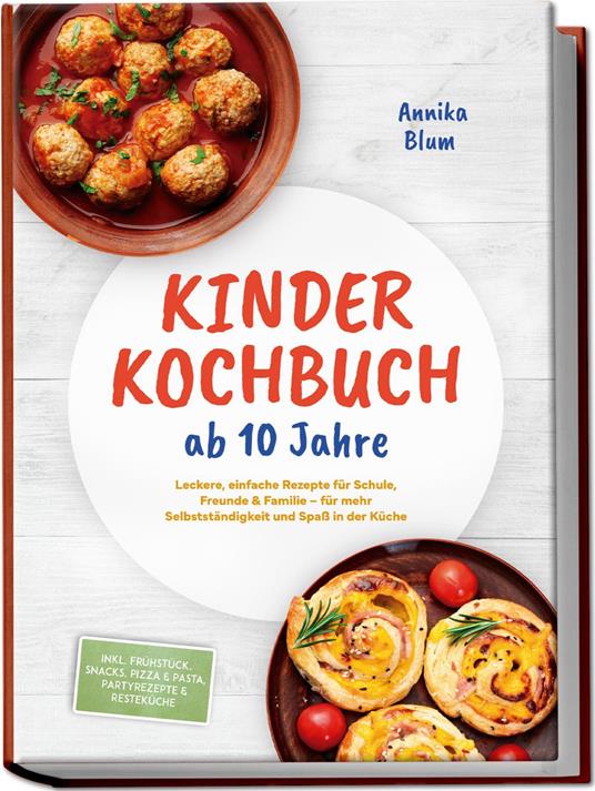 Kinder Kochbuch ab 10 Jahre: Die leckersten Rezepte zum Selberkochen – für mehr Selbstständigkeit und Spaß in der Küche – inkl. Frühstück, Snacks, Pizza & Pasta, Partyrezepte & Resteküche
