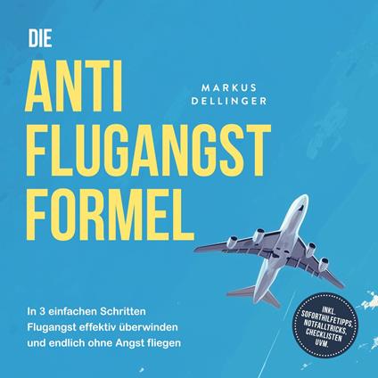 Die Anti Flugangst Formel: In 3 einfachen Schritten Flugangst effektiv überwinden und endlich ohne Angst fliegen - inkl. Soforthilfetipps, Notfalltricks, Checklisten uvm.
