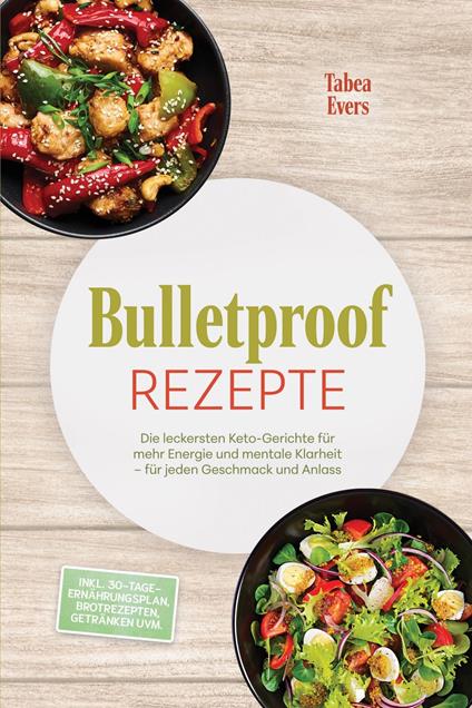 Bulletproof Rezepte: Die leckersten Keto-Gerichte für mehr Energie und mentale Klarheit – für jeden Geschmack und Anlass – inkl. 30-Tage-Ernährungsplan, Brotrezepten, Getränken uvm.